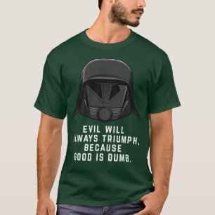 Evil will always triumph because good is dumb T-Shirt