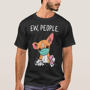 Ew People Chihuahua Mask  Chiwawa Quarantine Dog T-Shirt