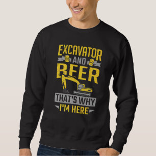Excavator & Beer That's Why I'm Here Construction Sweatshirt