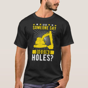 Excavator Operator Did Someone Say Digging Holes T-Shirt
