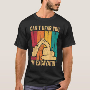 Excavator Operator HEO Can t Hear You I m Excavati T-Shirt