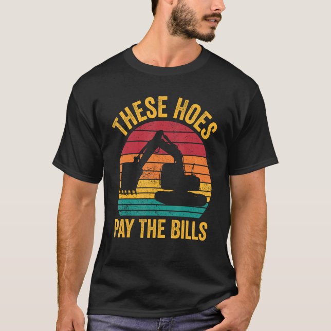 Excavator Operator HEO These Hoes Pay The Bills T-Shirt (Front)