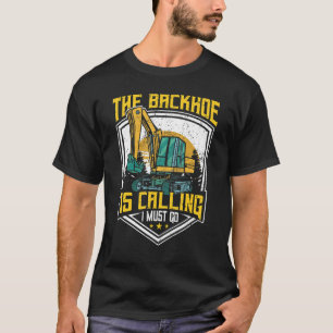 Excavator Operator, The Backhoe Is Calling I Must T-Shirt