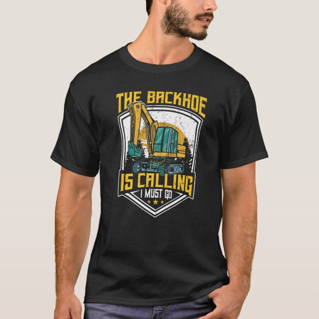 Excavator Operator, The Backhoe Is Calling I Must  T-Shirt (Front)