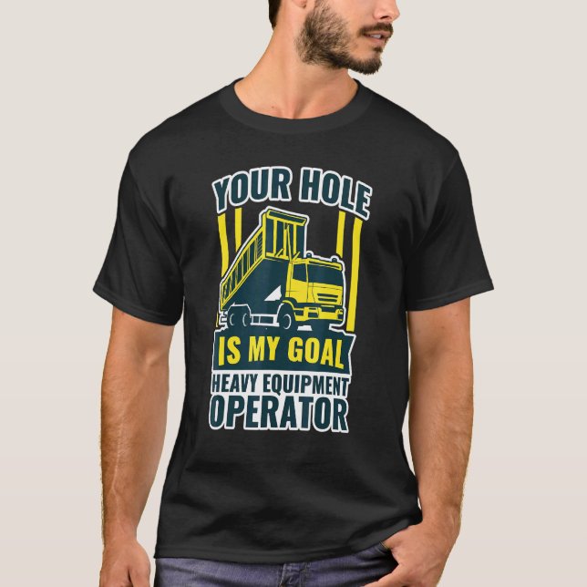 Excavator Your Hole Is My Goal Heavy Equipment Ope T-Shirt (Front)