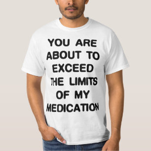 Exceed The Limits Of My Medication T-Shirt
