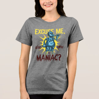 Excuse Me Are You A Maniac Ridiculous Tri-Blend Shirt