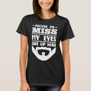 Excuse me Miss my Eyes are up here beard T-Shirt