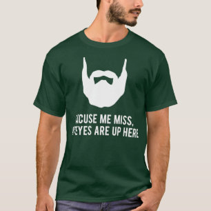 Excuse me Miss my eyes are up here funny beard des T-Shirt