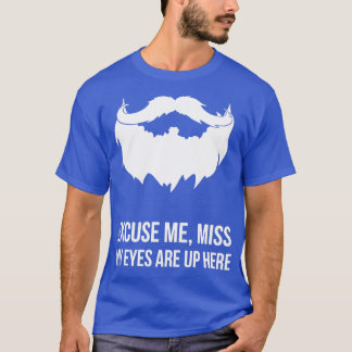Excuse Me Miss My Eyes Are Up Here Funny Beard Des T-Shirt