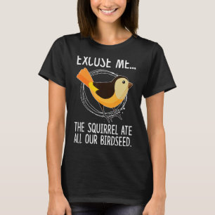 Excuse Me  The Squirrel Ate All Our Birdseed Birds T-Shirt