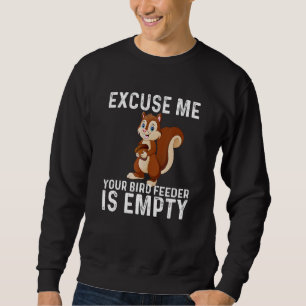 Excuse Me Your Bird Feeder Is Empty, funny Squirre Sweatshirt
