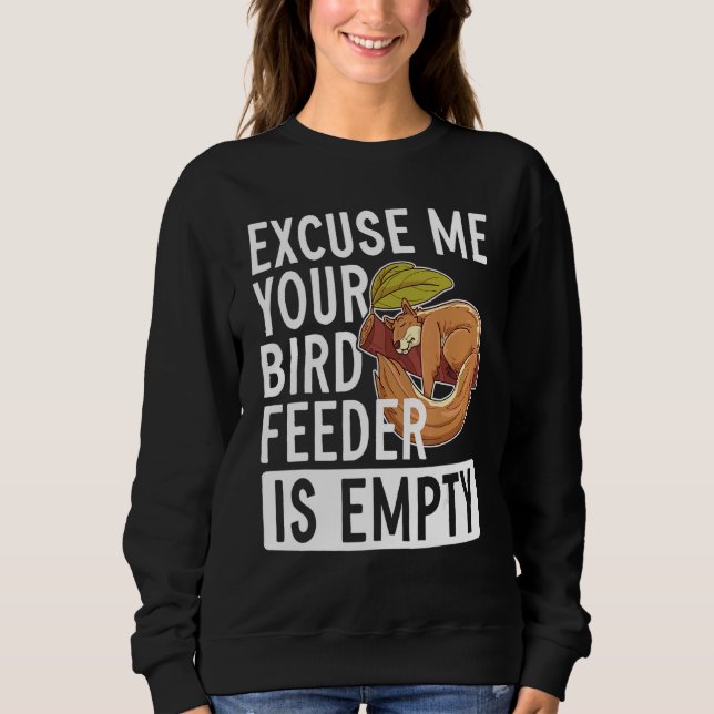 Excuse Me Your Bird Feeder Is Empty   Squirrel Sweatshirt (Front)
