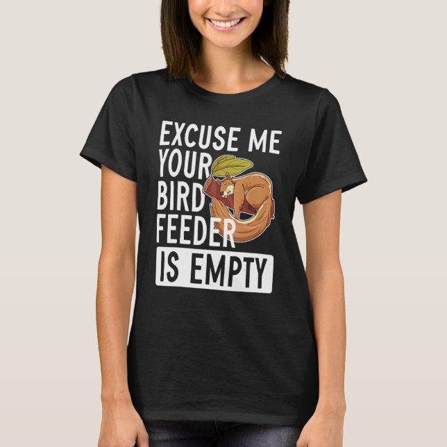 Excuse Me Your Bird Feeder Is Empty   Squirrel T-Shirt (Front)