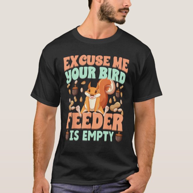 Excuse Me Your Bird Feeder Is Empty  squirrels T-Shirt (Front)