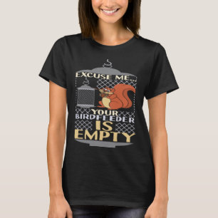 Excuse Me Your Birdfeeder Is Empty Squirrel Bird F T-Shirt