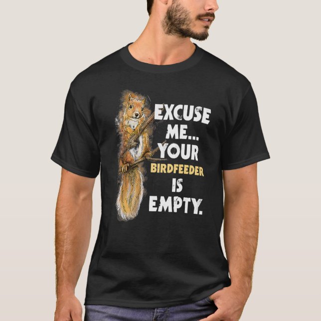 Excuse Me Your Birdfeeder Is Empty  Squirrel T-Shirt (Front)