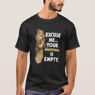 Excuse Me Your Birdfeeder Is Empty Squirrel T-Shirt