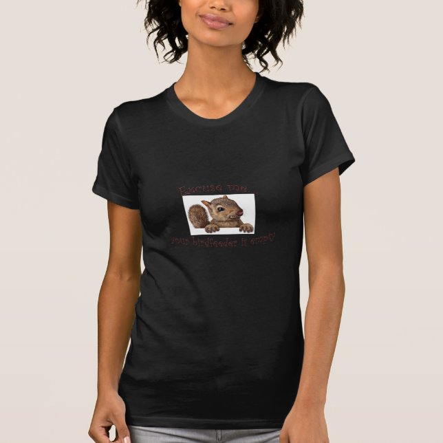 Excuse me...your birdfeeder is empty T-Shirt (Front)