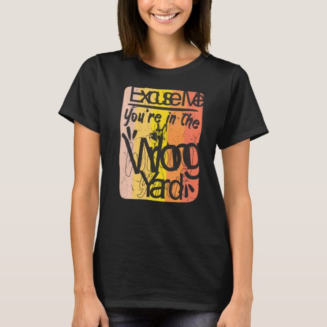 Excuse Me Youre In The Wrong Yard, German Shepard  T-Shirt (Front)