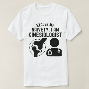 Excuse My Naivety…I Am Kinesiologist T-Shirt
