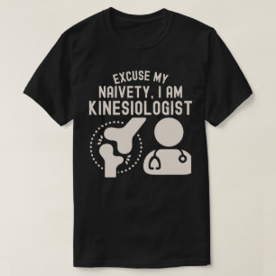 Excuse My Naivety…I Am Kinesiologist T-Shirt