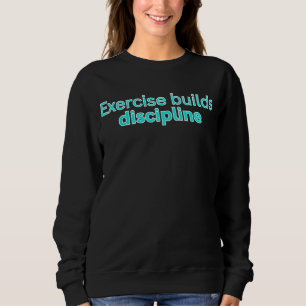 Exercise builds discipline-gym saying sweatshirt