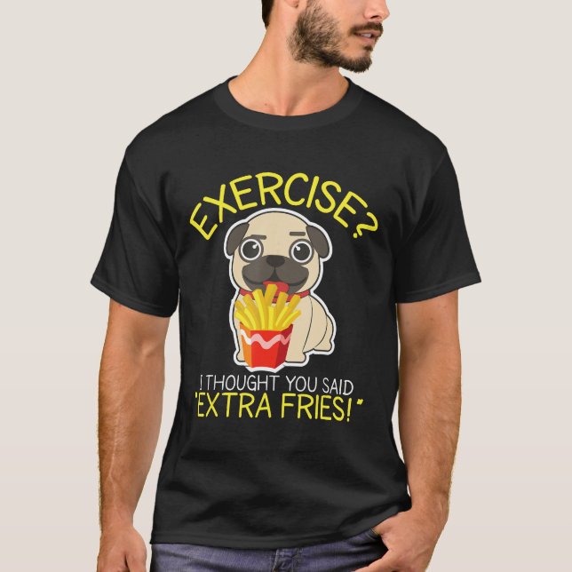 Exercise I Thought You Said Extra Fries Cute Pug T-Shirt (Front)