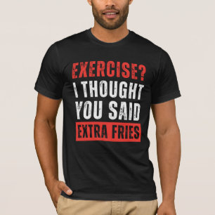 Exercise? I Thought You Said Extra Fries Funny T-Shirt