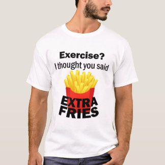 Exercise I thought you said extra fries – funny – T-Shirt