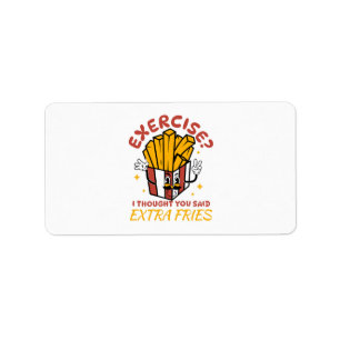 Exercise I Thought You Said Extra Fries Label