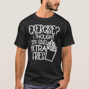 Exercise I Thought You Said Extra Fries Quote T-Shirt