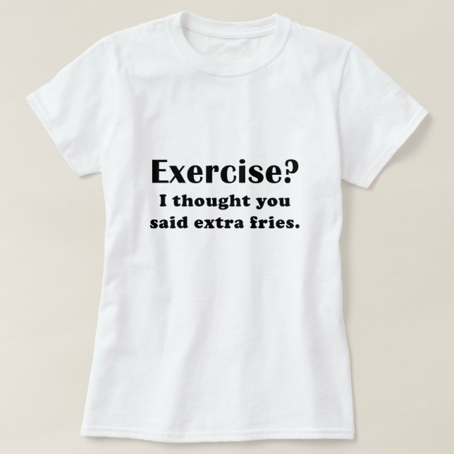 Exercise I thought you said Extra Fries T-Shirt (Design Front)