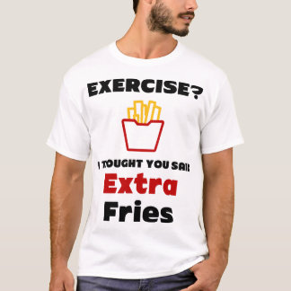 Exercise? I Thought You Said Extra Fries T-Shirt