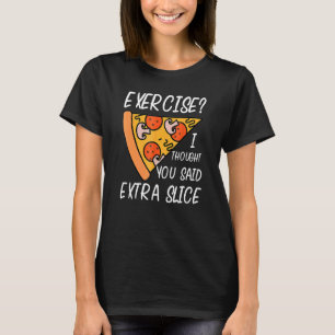 Exercise I thought you said Extra Slice  Pizza T-Shirt