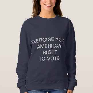 EXERCISE YOUR AMERICAN RIGHT TO VOTE. SWEATSHIRT