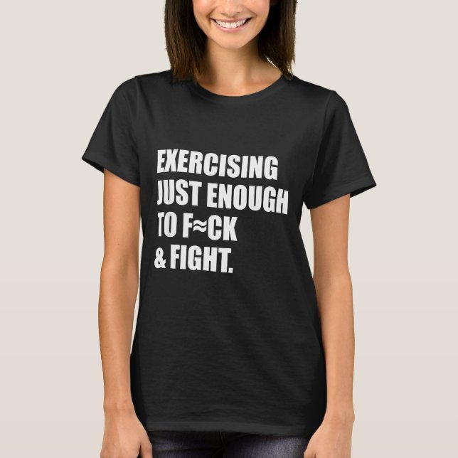 Exercising Just-enough To Fck &amp; Fight Men Wome T-Shirt (Front)