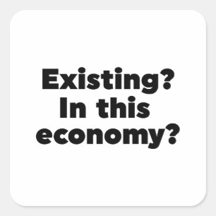 Existing? In this economy? Square Sticker