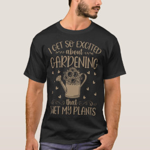 Exited About Gardening That I Wet My Plants Garden T-Shirt