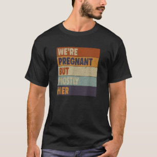 Expectant Father Dad Gift We re Pregnant But Mostl T-Shirt