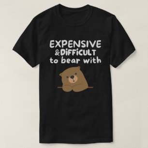 Expensive and Difficult To Bear With Funny T-Shirt