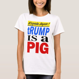 Experts Agree Trump Is A Pig  T-Shirt