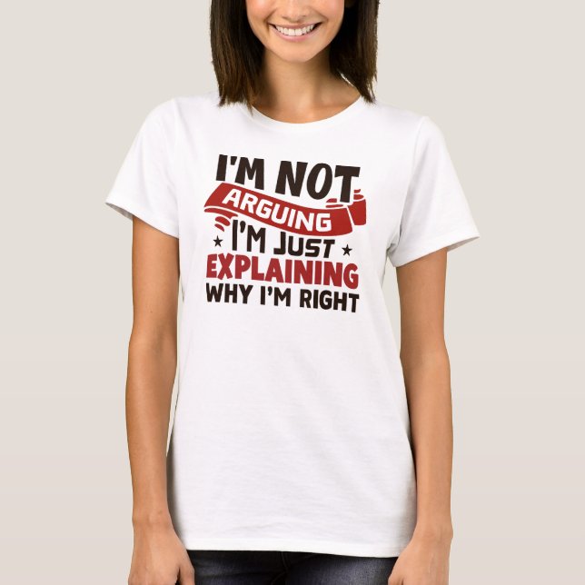 Explaining Why I'm Right T-Shirt (Front)