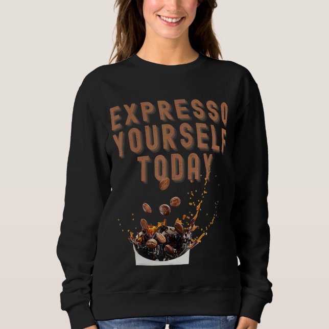 Expresso Yourself Today Coffee Sweatshirt (Front)