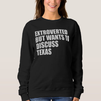 Extroverted but wants to discuss Texas Sweatshirt