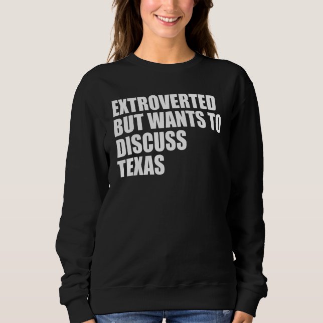 Extroverted but wants to discuss Texas Sweatshirt (Front)