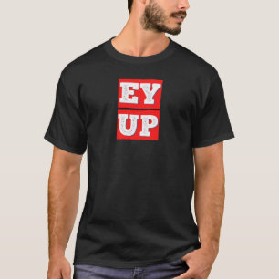 EY UP - BRITISH YORKSHIRE SLANG T-Shirt