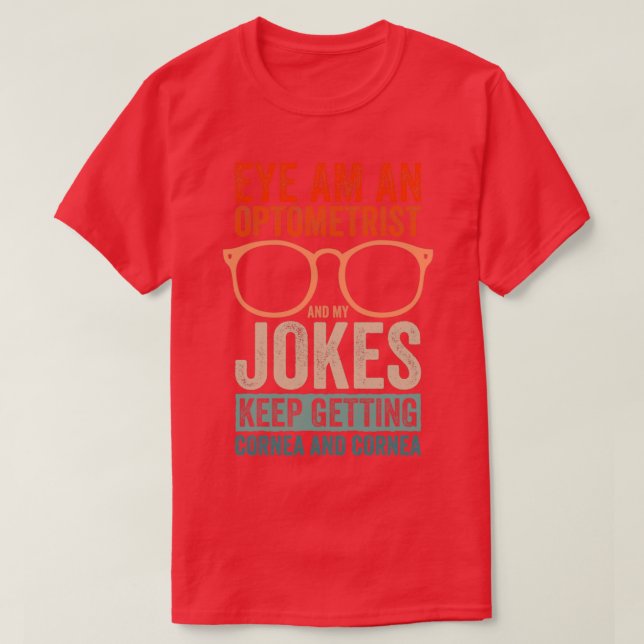 Eye Am An Optometrist And My Jokes Keep Getting Co T-Shirt (Design Front)