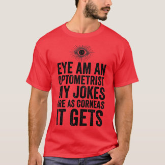 Eye Am An Optometrist My Jokes Are As Corneas It G T-Shirt