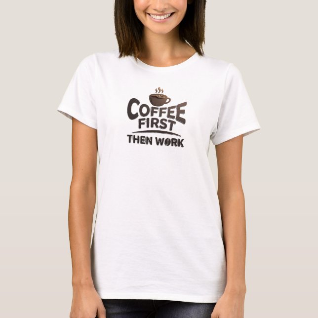 Eye-Catching COFFEE FIRST THEN WORK Designer T-Shirt (Front)